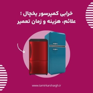 خرابی کمپرسور یخچال ؛ علائم، هزینه و زمان تعمیر