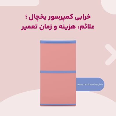 خرابی کمپرسور یخچال ؛ علائم، هزینه و زمان تعمیر